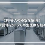 CPF導入の不安を解消！ 費用や要件を知って再生医療を始めよう