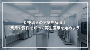 CPF導入の不安を解消！ 費用や要件を知って再生医療を始めよう