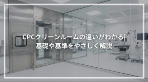 CPCクリーンルームの違いがわかる 基礎や基準をやさしく解説