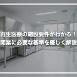 再生医療の施設要件がわかる！開業に必要な基準を優しく解説