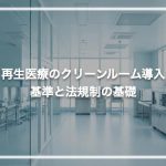 再生医療のクリーンルーム導入 | 基準と法規制の基礎