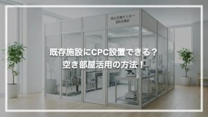 既存施設にCPC設置できる？空き部屋活用の方法！