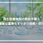 再生医療施設の開設手順！ 複雑な基準もすっきり理解・安心