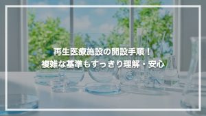 再生医療施設の開設手順！ 複雑な基準もすっきり理解・安心