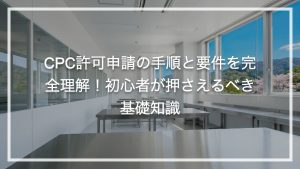 特定細胞加工物製造許可申請（いわゆるCPC許可申請）の手順と要件を完全理解！初心者が押さえるべき基礎知識