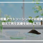 細胞培養アウトソーシングで初期費用を抑えて再生医療を始める方法
