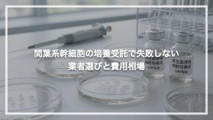 間葉系幹細胞の培養受託で失敗しない業者選びと費用相場