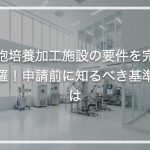 細胞培養加工施設の要件を完全網羅！申請前に知るべき基準とは