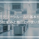 陽圧クリーンルームの基本がわかる!仕組みと陰圧との使い分け