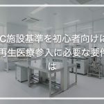 CPC施設基準を初心者向けに解説!再生医療参入に必要な要件とは