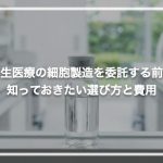 再生医療の細胞製造を委託する前に知っておきたい選び方と費用