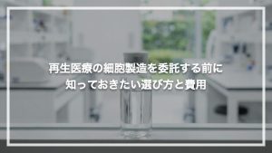 再生医療の細胞製造を委託する前に知っておきたい選び方と費用