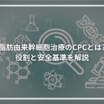 脂肪由来幹細胞治療のCPCとは 役割と安全基準を解説