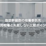 脂肪幹細胞の培養委託先選び｜費用相場と失敗しない比較ポイント