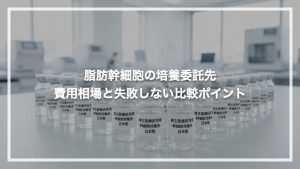 脂肪幹細胞の培養委託先選び｜費用相場と失敗しない比較ポイント