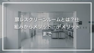 扉レスクリーンルームとは？仕組みからメリット・デメリットまで