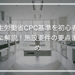 CPC/CPF基準を初心者向けに解説！施設要件の要点まとめ
