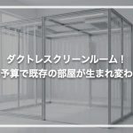 ダクトレスクリーンルーム！限られた予算でも既存の部屋が生まれ変わる