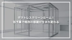 ダクトレスクリーンルーム！限られた予算でも既存の部屋が生まれ変わる