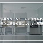 細胞培養クリーンルームの仕様がわかる！役立つ基礎知識についても解説