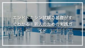 エンドトキシン試験の基礎がすぐわかる！新人のための実践ガイド