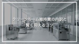 クリーンルーム維持費の内訳と賢く抑えるコツ