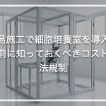 簡易施工で細胞培養室を導入する前に知っておくべきコストと法規制