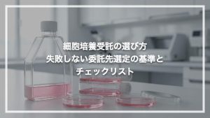 細胞培養受託の選び方|失敗しない委託先選定の基準とチェックリスト
