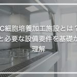 CPC細胞培養加工施設とは？役割と必要な設備要件を基礎から理解