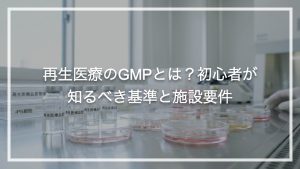 再生医療のGMPとは？初心者が知るべき基準と施設要件