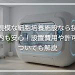 小規模な細胞培養施設なら狭い院内も安心！設置費用や許可についても解説