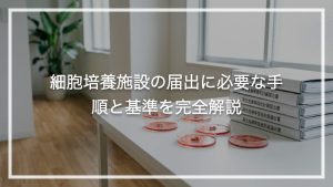 細胞培養施設の届出に必要な手順と基準を完全解説