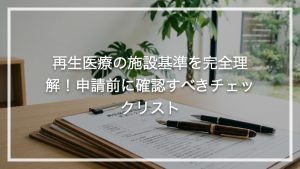 再生医療の施設基準を完全理解！申請前に確認すべきチェックリスト