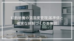 細胞培養の温湿度管理|基準値と確実な体制づくりを解説