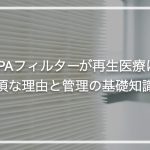 HEPAフィルターが再生医療に必須な理由と管理の基礎知識