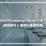 Cell Processing Centerとは？施設要件と運用の基礎知識