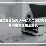 細胞培養受託サービスの選び方と費用相場を完全解説