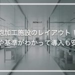細胞加工施設のレイアウト！動線や基準がわかって導入も安心
