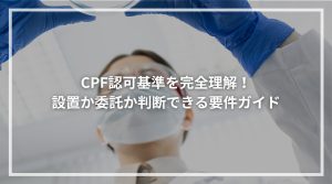 CPF認可基準を完全理解！設置か委託か判断できる要件ガイド