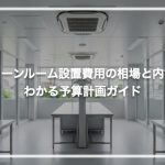 クリーンルーム設置費用の相場と内訳がわかる予算計画ガイド