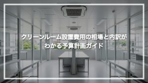 クリーンルーム設置費用の相場と内訳がわかる予算計画ガイド