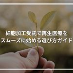 細胞加工受託で再生医療を スムーズに始める選び方ガイド