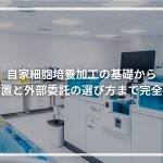 自家細胞培養加工の基礎から 院内設置と外部委託の選び方まで完全ガイド