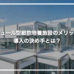 モジュール型細胞培養施設のメリット！導入の決め手とは？
