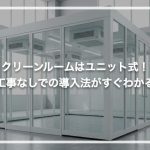 クリーンルームはユニット式！工事なしでの導入法がすぐわかる