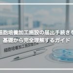 細胞培養加工施設の届出手続きを基礎から完全理解するガイド