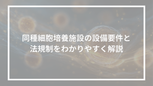 同種細胞培養施設の設備要件と 法規制をわかりやすく解説