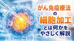 がん免疫療法の細胞加工とは何かをやさしく解説